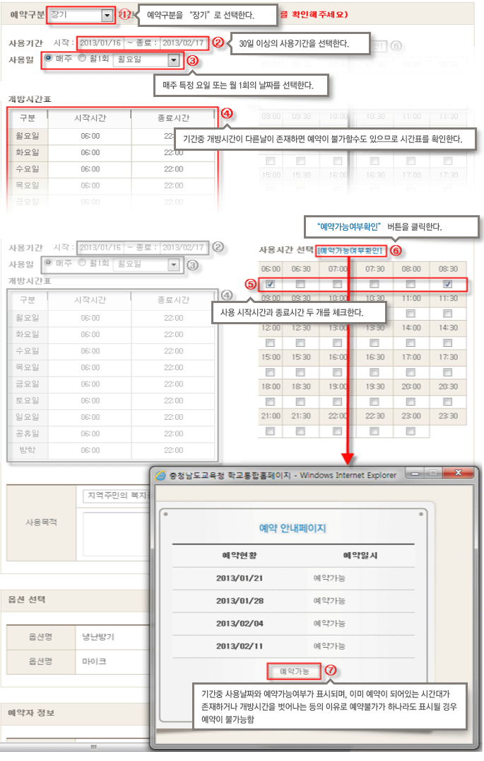 
               예약구분 - 장기
        1. 예약구분을 '장기'로 선택한다.
        2. (사용시간에서 시작과 종료를)30일 이상의 사용기간을 선택한다.
        3. (사용일에서 매주, 월1회-요일선택) 매주 특정 요일 또는 월 1회의 날짜를 선택한다.
        4. (개방시간표에서)기간중 개방시간이 다른날이 존재하면 예약이 불가할수도 있으므로 시간표를 확인한다.
        5. (사용시간 선택에서) 사용 시작시간과 종료시간 두 개를 체크한다.
        6. 예약가능여부확인
        7. 예약 안내페이지 - 예약현황과 예약일시를 확인하고 예약가능이라는 문구가 나오면 예약이 가능하다.
               기간중 사용날짜와 예약가능여부가 표시되며, 이미 예약이 되어있는 시간대가 존재하거나 개방시간을 벗어나는 등의 이유로 예약불가가 하나라도 표시될 경우 예약이 불가능함
